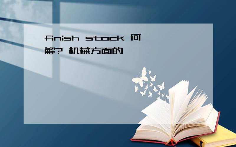 finish stock 何解? 机械方面的