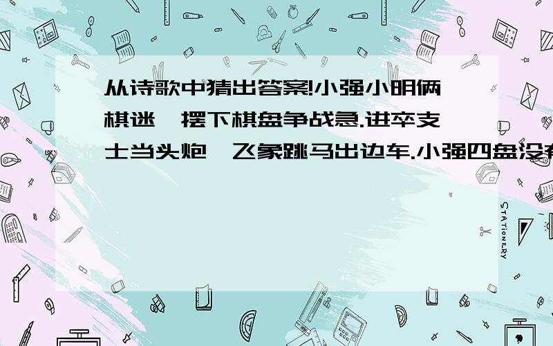 从诗歌中猜出答案!小强小明俩棋迷,摆下棋盘争战急.进卒支士当头炮,飞象跳马出边车.小强四盘没有输,面带笑容真得意.小明二胜和二平,手指小强不服气.（请问他俩共下几盘棋?）不是四盘!