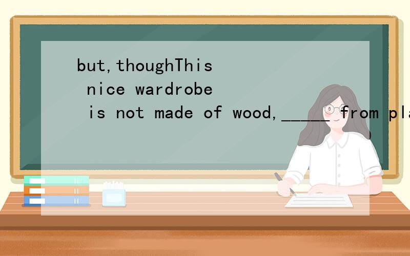 but,thoughThis nice wardrobe is not made of wood,_____ from plastic and some recyling things.A.but B.and C.or D.though为什么？