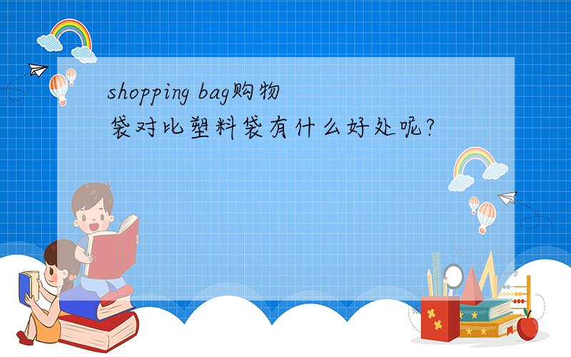 shopping bag购物袋对比塑料袋有什么好处呢?