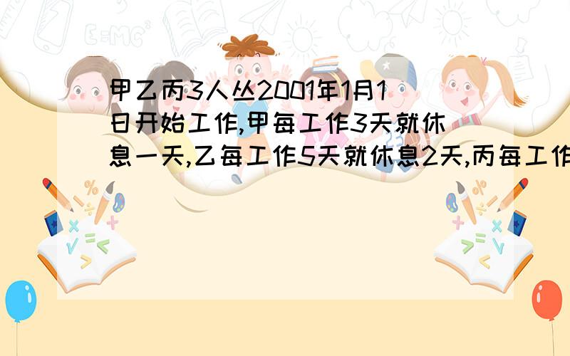 甲乙丙3人丛2001年1月1日开始工作,甲每工作3天就休息一天,乙每工作5天就休息2天,丙每工作7天就休息3天,那么2001年的所有365天里,有_____天是3人同时休息的.