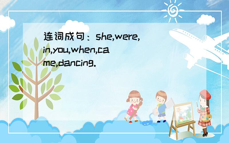 连词成句：she,were,in,you,when,came,dancing.