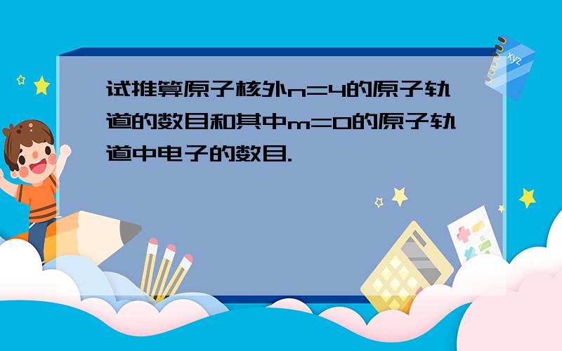 试推算原子核外n=4的原子轨道的数目和其中m=0的原子轨道中电子的数目.