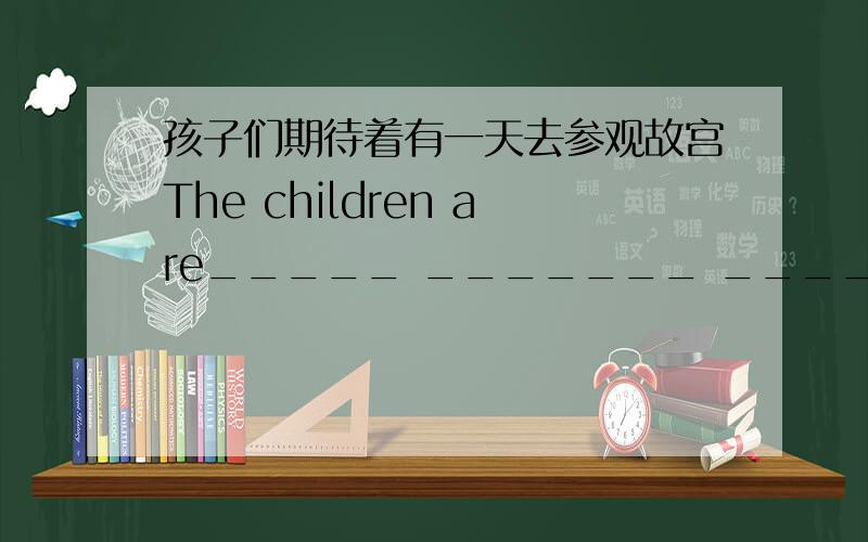 孩子们期待着有一天去参观故宫The children are_____ _______ _____ visiting the Palace Museum one day.(look forward)