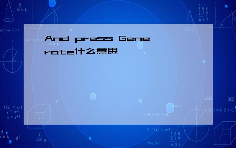 And press Generate什么意思