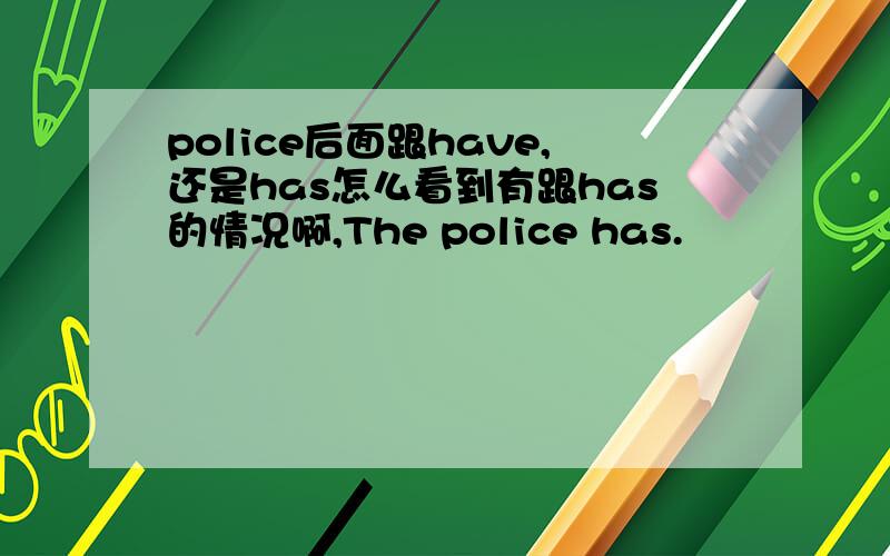 police后面跟have,还是has怎么看到有跟has的情况啊,The police has.