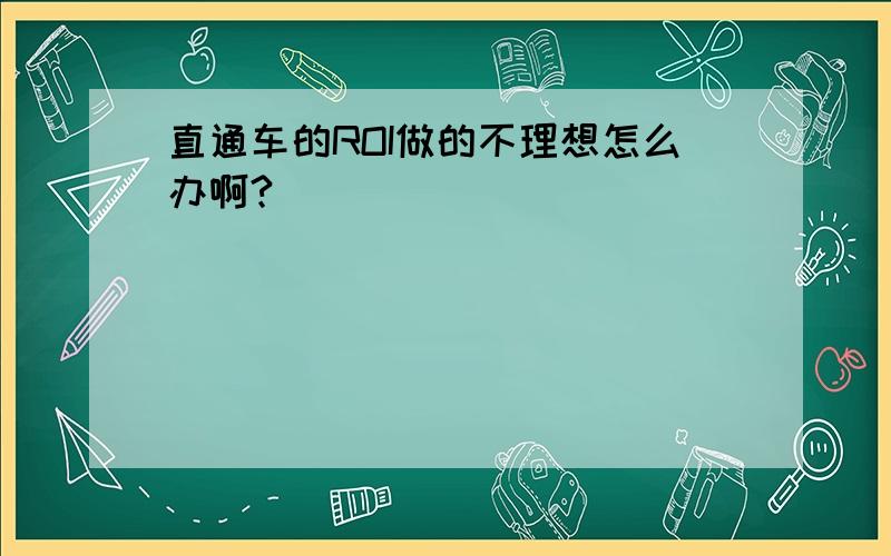 直通车的ROI做的不理想怎么办啊?