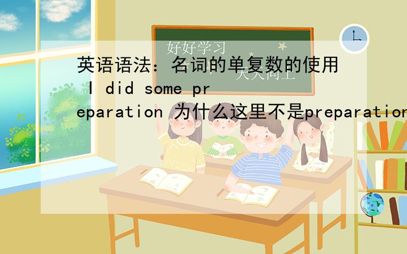 英语语法：名词的单复数的使用 I did some preparation 为什么这里不是preparations查字典 preparations 是有这个复数的