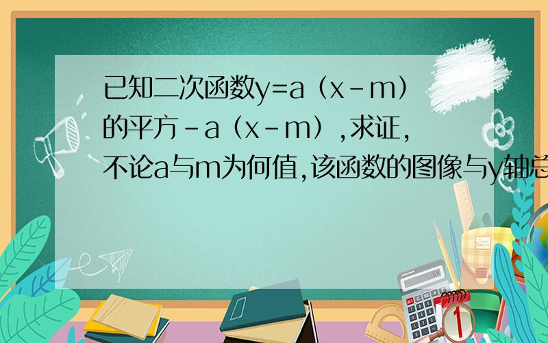 已知二次函数y=a（x-m）的平方-a（x-m）,求证,不论a与m为何值,该函数的图像与y轴总有两个公共点