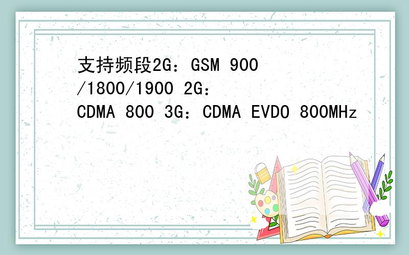 支持频段2G：GSM 900/1800/1900 2G：CDMA 800 3G：CDMA EVDO 800MHz