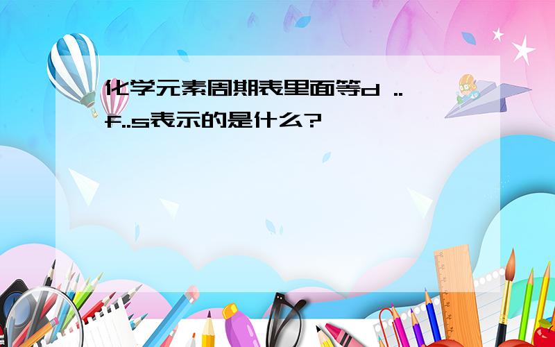 化学元素周期表里面等d ..f..s表示的是什么?