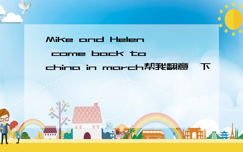 Mike and Helen come back to china in march帮我翻意一下