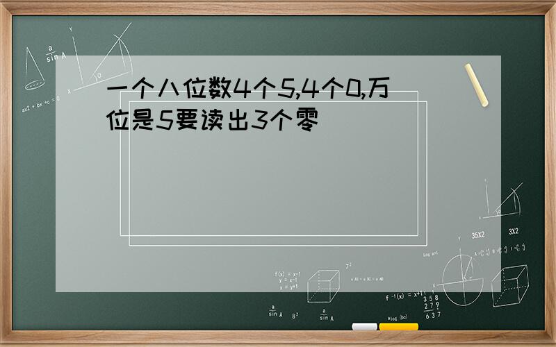 一个八位数4个5,4个0,万位是5要读出3个零