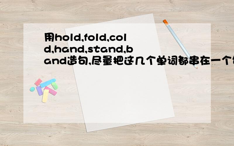 用hold,fold,cold,hand,stand,band造句,尽量把这几个单词都串在一个句子里,用其中的三四个都可以.感激