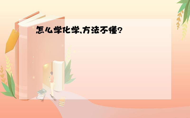 怎么学化学,方法不懂?