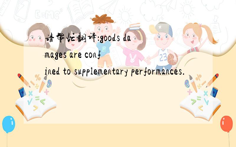 请帮忙翻译：goods damages are confined to supplementary performances.