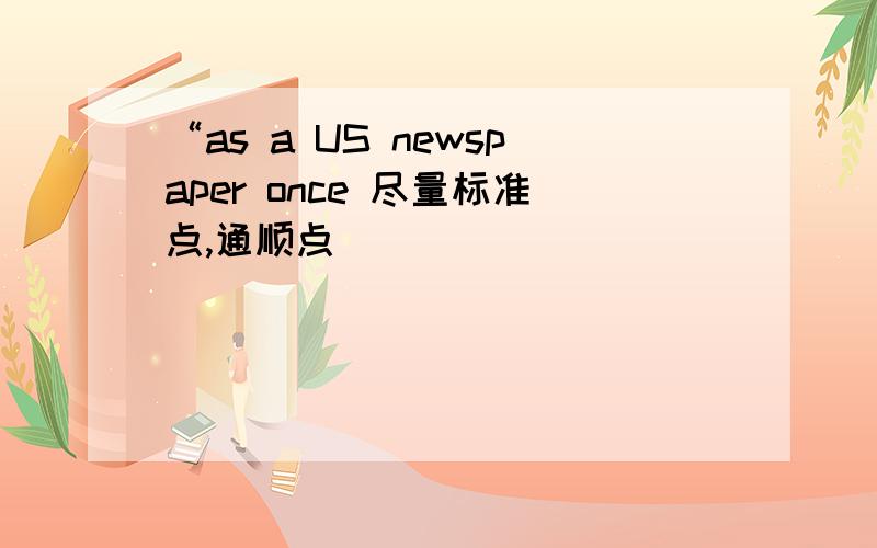 “as a US newspaper once 尽量标准点,通顺点