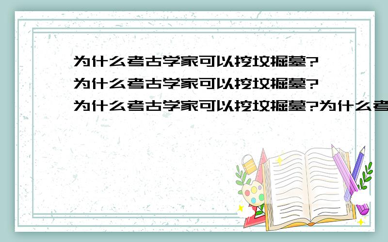 为什么考古学家可以挖坟掘墓?为什么考古学家可以挖坟掘墓?为什么考古学家可以挖坟掘墓?为什么考古学家可以挖坟掘墓?什么叫国家财产?那是人家曹操的私人财产!