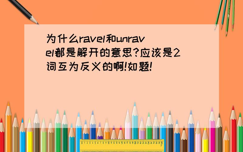 为什么ravel和unravel都是解开的意思?应该是2词互为反义的啊!如题!