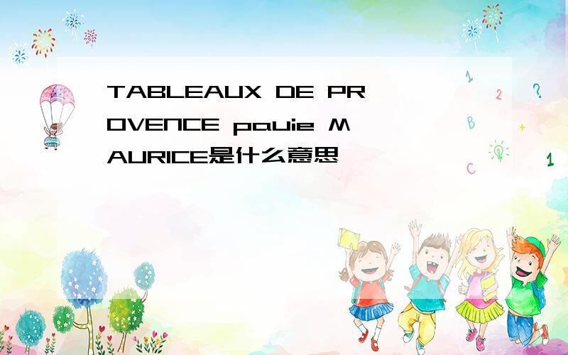 TABLEAUX DE PROVENCE pauie MAURICE是什么意思