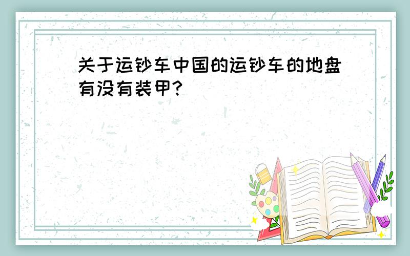 关于运钞车中国的运钞车的地盘有没有装甲?