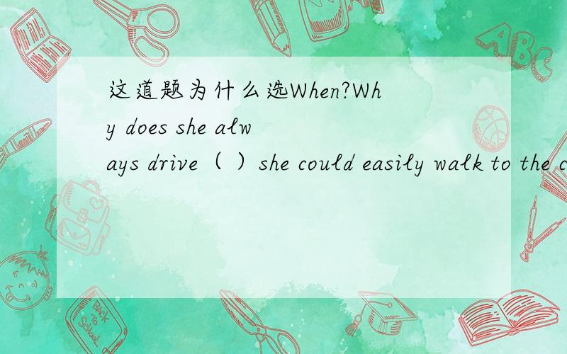 这道题为什么选When?Why does she always drive（ ）she could easily walk to the company?It's a little bit strange.A.while B.as C.when D.unless