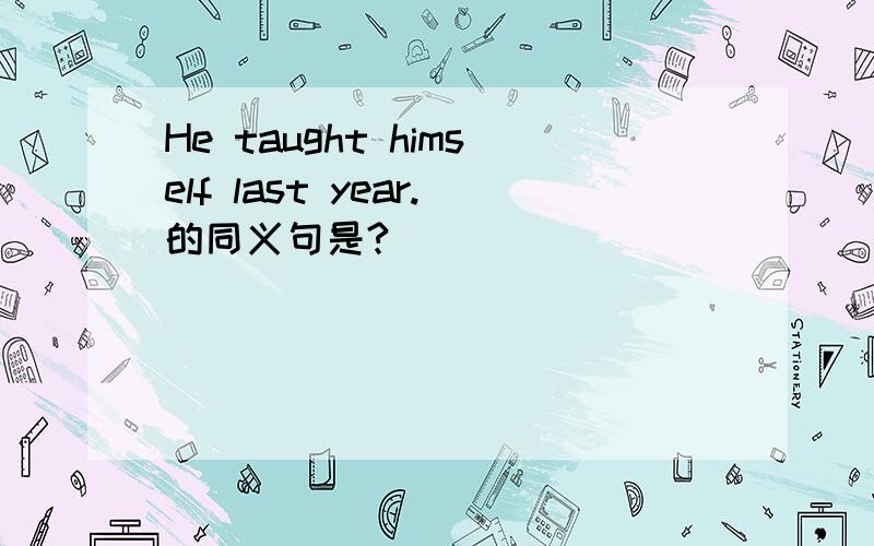 He taught himself last year.的同义句是?