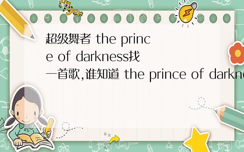 超级舞者 the prince of darkness找一首歌,谁知道 the prince of darkness 这首歌,在超舞的文件夹里面哪个目录下?叫什么名字呢?  顺便再求一下,另外几首玩家自创的歌曲,例如J219,叹息之树知道的麻烦告