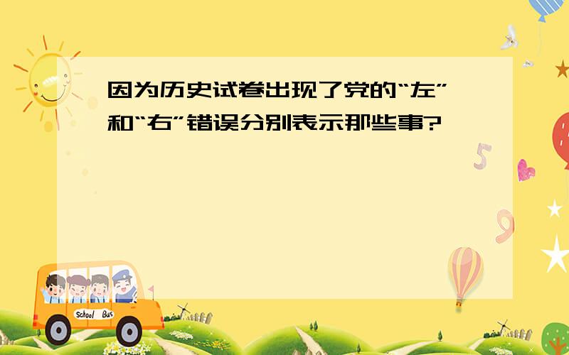 因为历史试卷出现了党的“左”和“右”错误分别表示那些事?