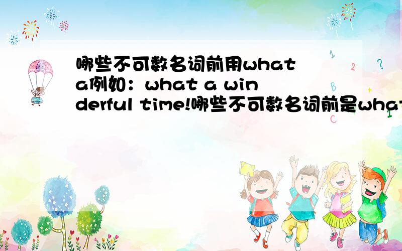 哪些不可数名词前用what a例如：what a winderful time!哪些不可数名词前是what a,life是不是?那哪些要加呢?