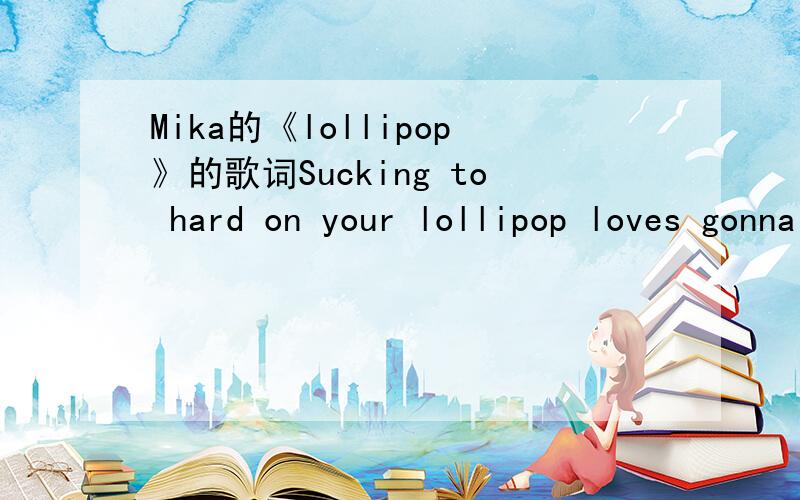 Mika的《lollipop》的歌词Sucking to hard on your lollipop loves gonna get you down具体中文意思是什麼