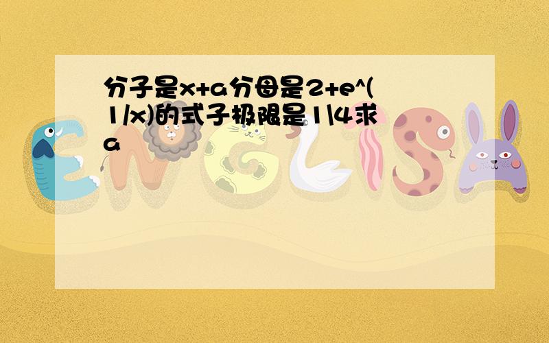 分子是x+a分母是2+e^(1/x)的式子极限是1\4求a