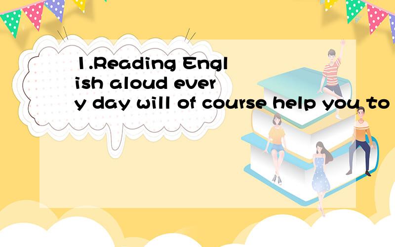 1.Reading English aloud every day will of course help you to imporve your ___(发音).2.Many roads are being improved to meet the coming _____ (国际)Marathon in lanzhou.3.