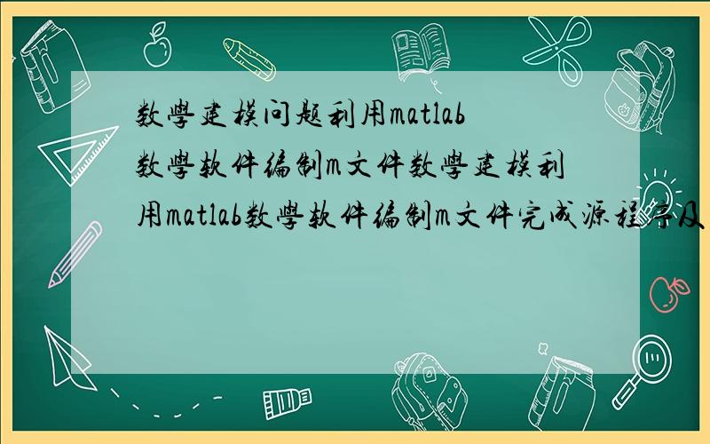 数学建模问题利用matlab数学软件编制m文件数学建模利用matlab数学软件编制m文件完成源程序及程序运行结果.至少利用两个函数plot,plot3,campass,mesh,polar,ezpolar,ezplot等描述两幅图像（图像任选）