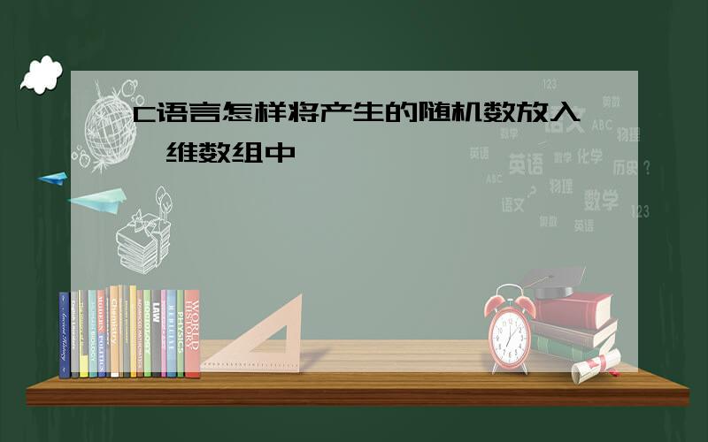 C语言怎样将产生的随机数放入一维数组中