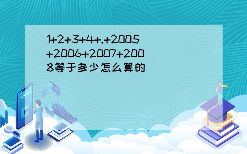 1+2+3+4+.+2005+2006+2007+2008等于多少怎么算的