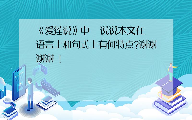 《爱莲说》中   说说本文在语言上和句式上有何特点?谢谢谢谢 !