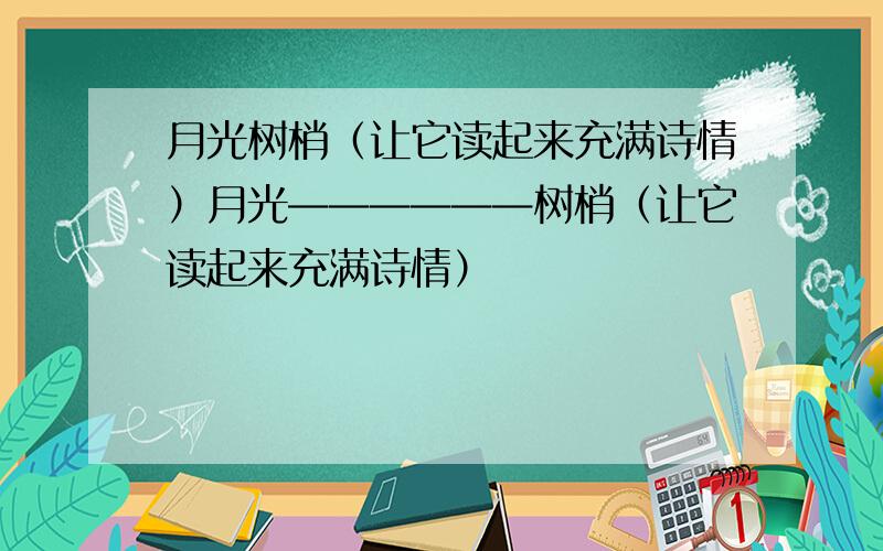 月光树梢（让它读起来充满诗情）月光——————树梢（让它读起来充满诗情）