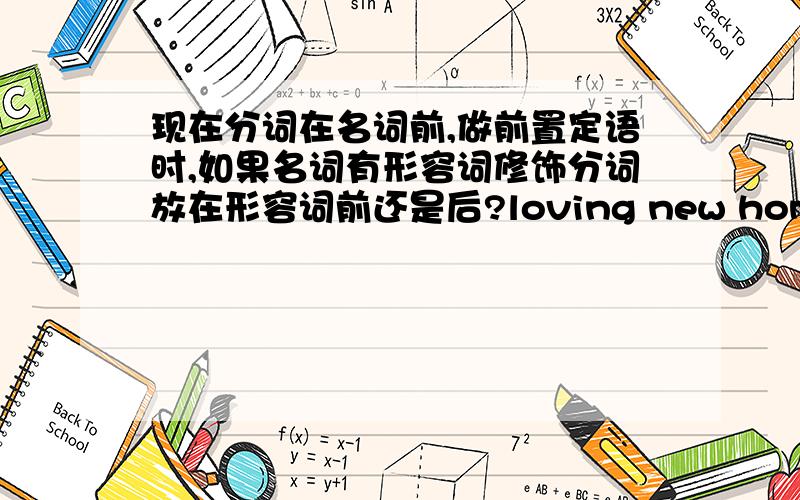 现在分词在名词前,做前置定语时,如果名词有形容词修饰分词放在形容词前还是后?loving new home 有这样一个例子