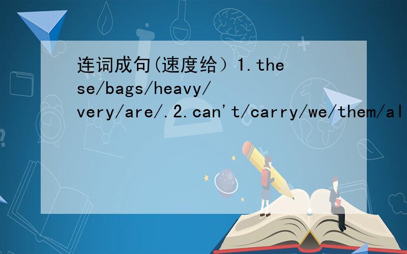 连词成句(速度给）1.these/bags/heavy/very/are/.2.can't/carry/we/them/all/.3.can/who/to/come/out/me/help/?4.is/the/sun/the/sea/on/shining/.5.was/in/the/park/a/big/lake/there/?6.had/I/on/Saturday/a/funny/day/.7.the/ducks/watching/us/are/.8.are/f