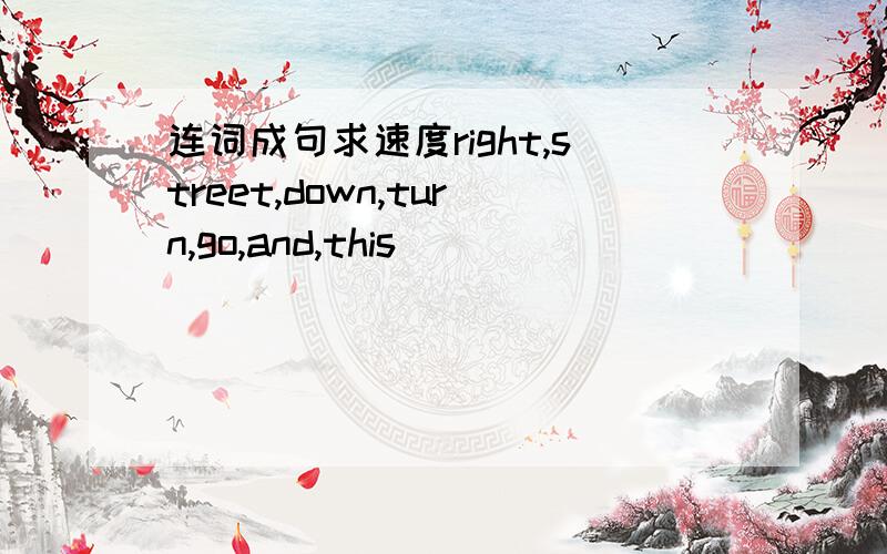 连词成句求速度right,street,down,turn,go,and,this