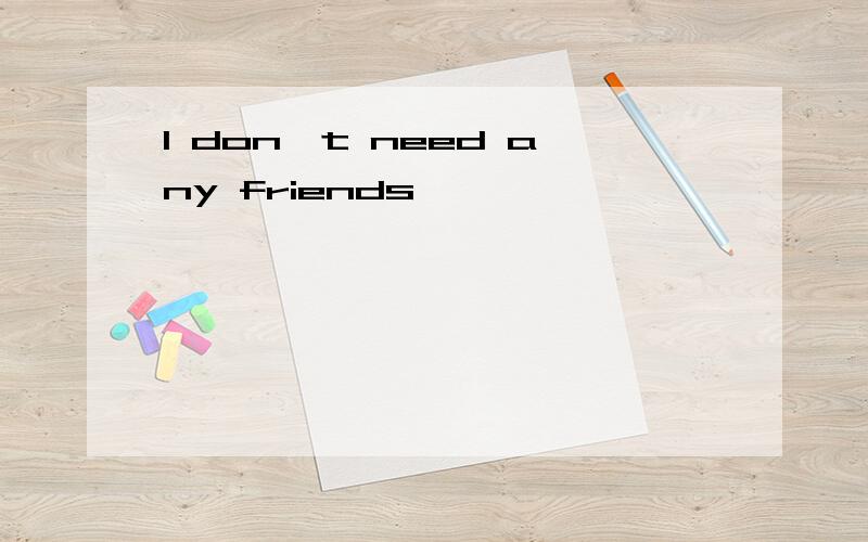 I don't need any friends