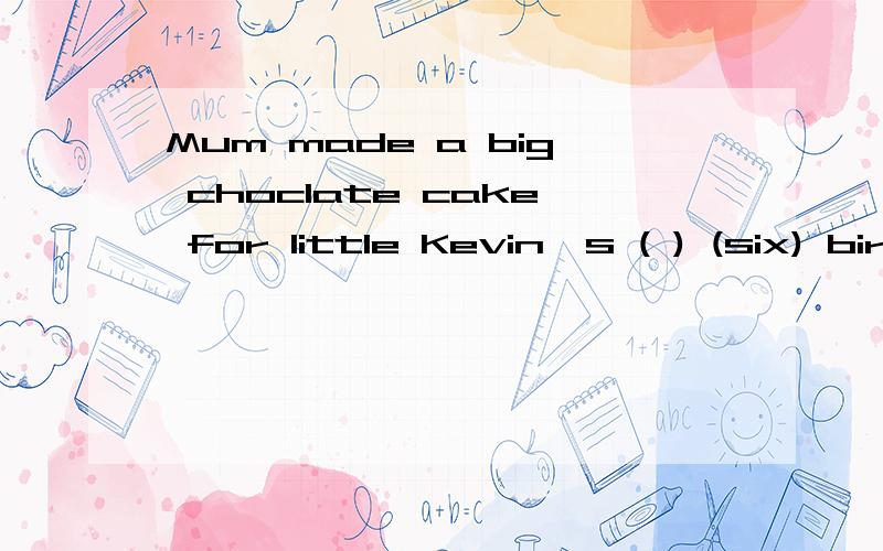 Mum made a big choclate cake for little Kevin's ( ) (six) birthday.