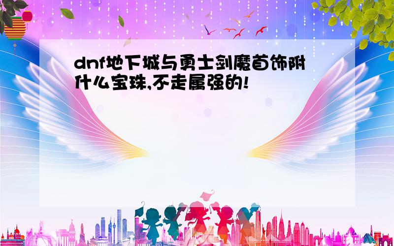 dnf地下城与勇士剑魔首饰附什么宝珠,不走属强的!