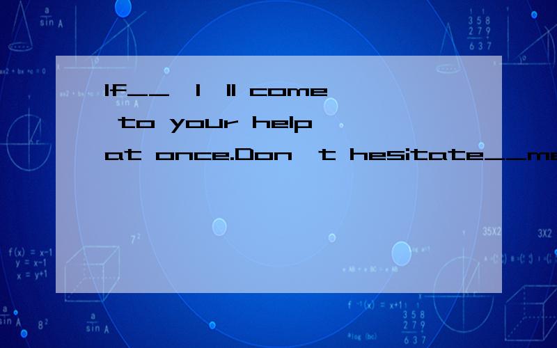 If__,I'll come to your help at once.Don't hesitate__me._______A:needed...to call B:needing me...calling C:necessary...for calling D:you need..to call理由