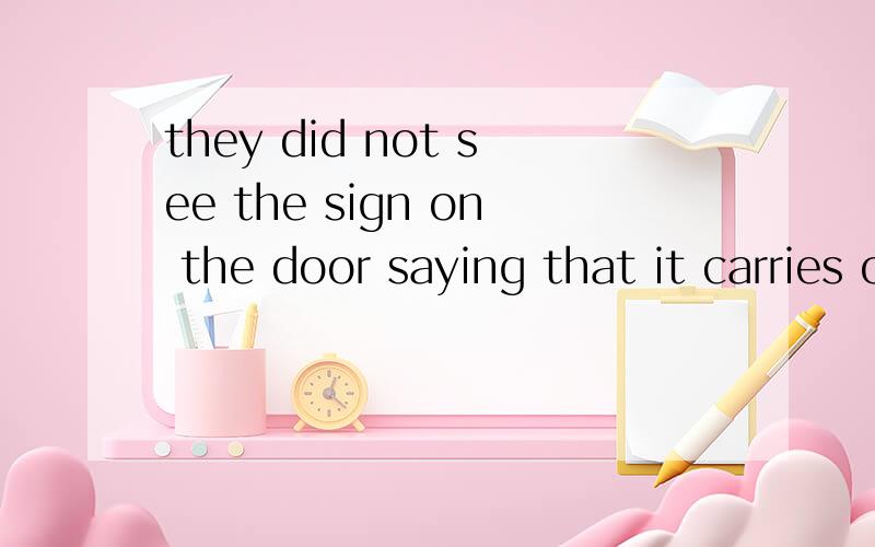 they did not see the sign on the door saying that it carries on more than two people这里的say为...they did not see the sign on the door saying that it carries on more than two people这里的say为什么加ing.谁知道还有这里的no是什么