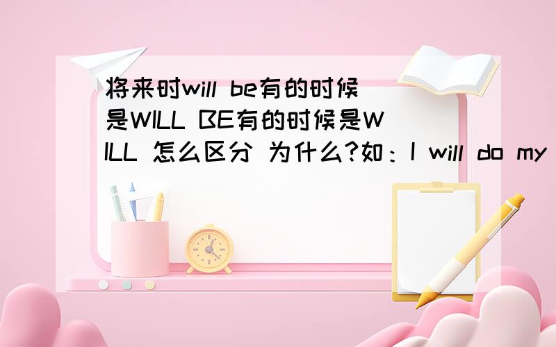 将来时will be有的时候是WILL BE有的时候是WILL 怎么区分 为什么?如：I will do my homework.he will be watching her anxiously as.