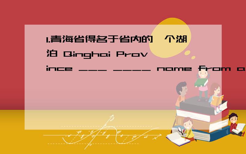 1.青海省得名于省内的一个湖泊 Qinghai Province ___ ____ name from a lake in it.2.我已经告诉他给我留几张票.I have asked him to ____ several tickets ____ me.