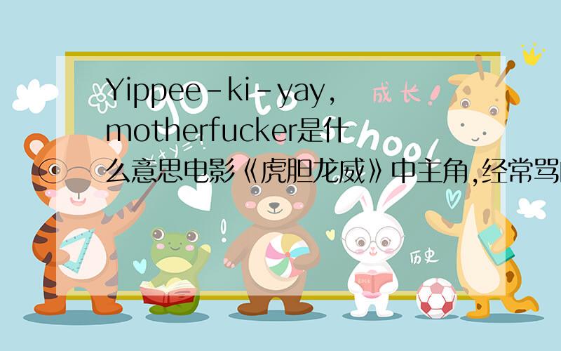 Yippee-ki-yay,motherfucker是什么意思电影《虎胆龙威》中主角,经常骂的的一句,正版字幕我记得好像是“一路顺风(或者是走好),王八蛋”.不知道这句英文原意是不是这意思?