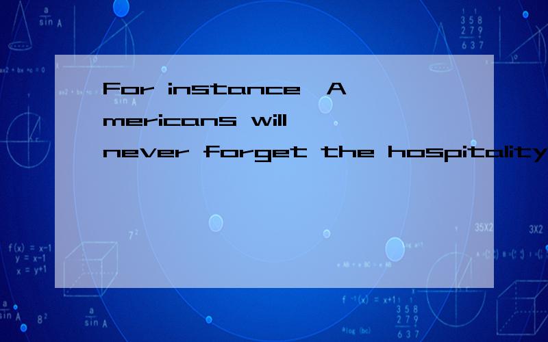 For instance,Americans will never forget the hospitality shown to our pilots who were shot down ov句子里的that they had by doing so如何翻译?